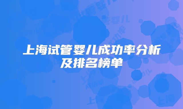 上海试管婴儿成功率分析及排名榜单