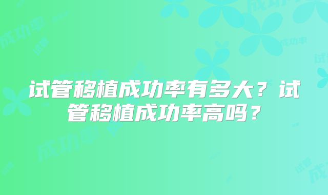试管移植成功率有多大？试管移植成功率高吗？