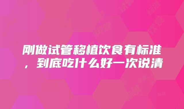 刚做试管移植饮食有标准，到底吃什么好一次说清