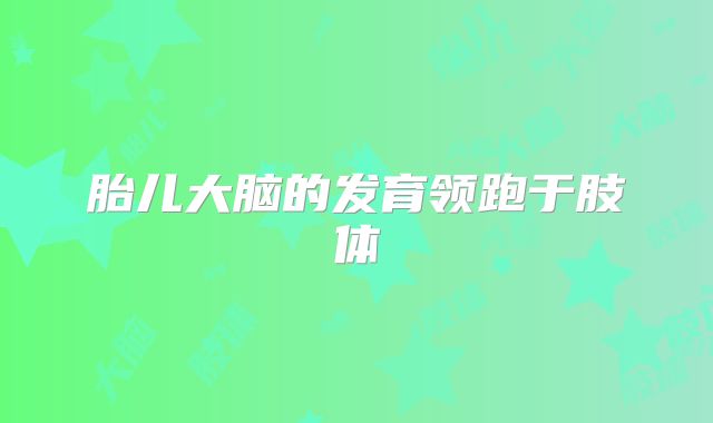 胎儿大脑的发育领跑于肢体