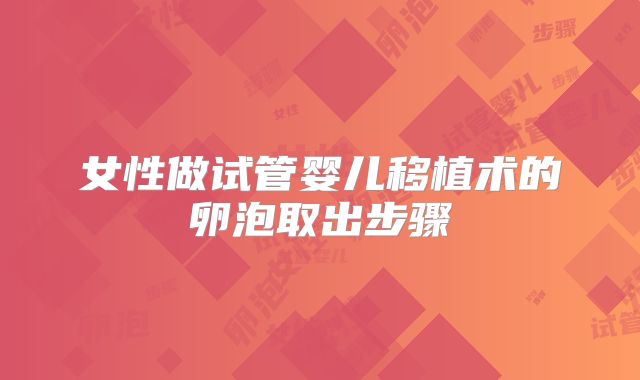 女性做试管婴儿移植术的卵泡取出步骤