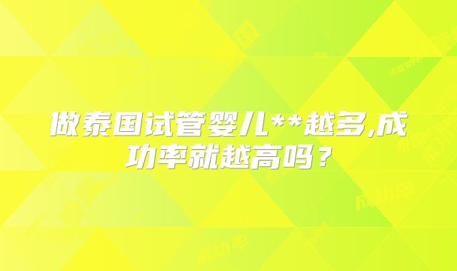 做泰国试管婴儿**越多,成功率就越高吗？