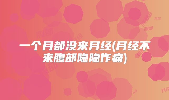 一个月都没来月经(月经不来腹部隐隐作痛)