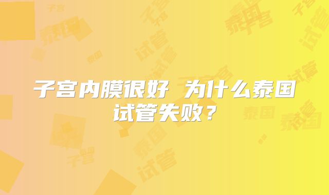 子宫内膜很好 为什么泰国试管失败？