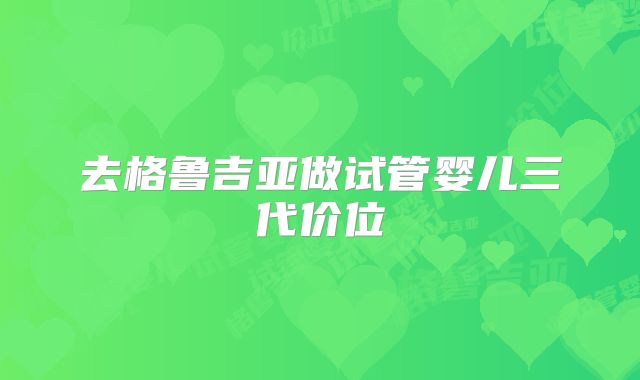 去格鲁吉亚做试管婴儿三代价位