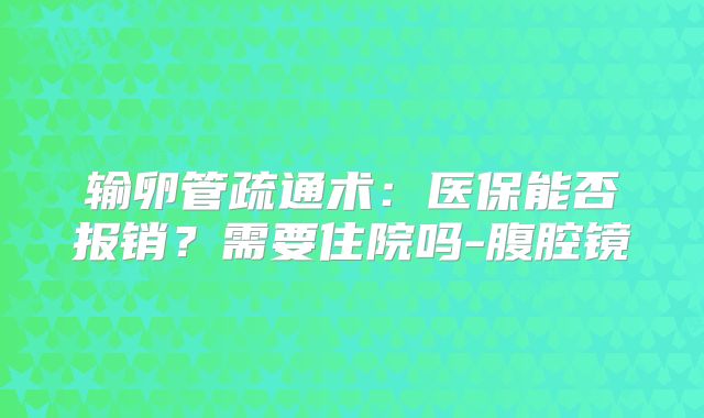 输卵管疏通术：医保能否报销？需要住院吗-腹腔镜