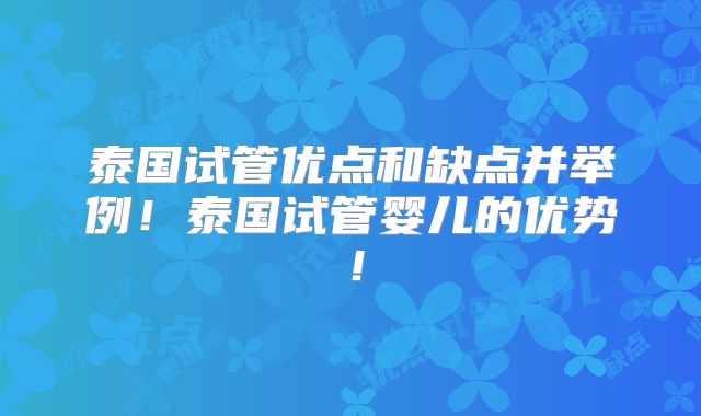 泰国试管优点和缺点并举例!泰国试管婴儿的优势!