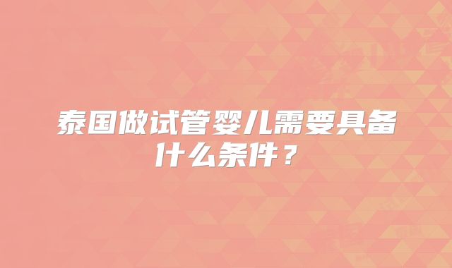 泰国做试管婴儿需要具备什么条件？