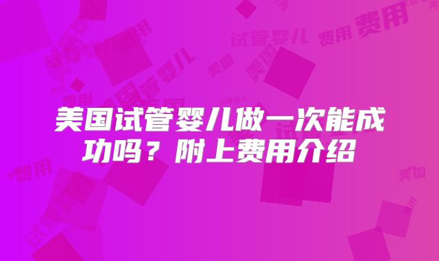 美国试管婴儿做一次能成功吗？附上费用介绍