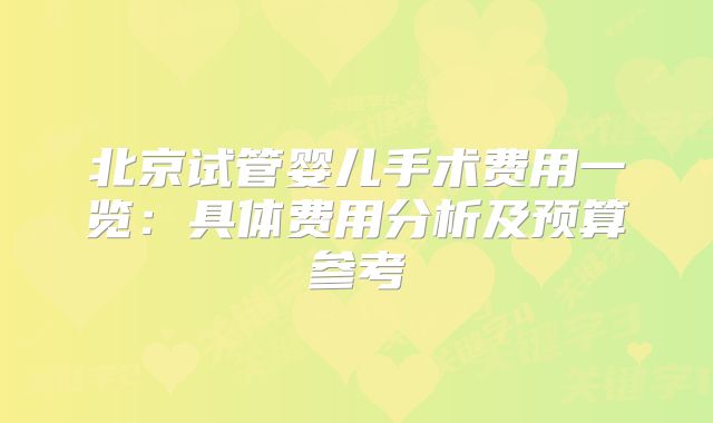 北京试管婴儿手术费用一览：具体费用分析及预算参考