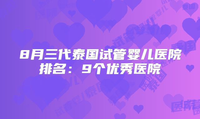 8月三代泰国试管婴儿医院排名：9个优秀医院