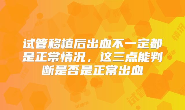 试管移植后出血不一定都是正常情况，这三点能判断是否是正常出血