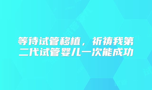 等待试管移植,祈祷我第二代试管婴儿一次能成功