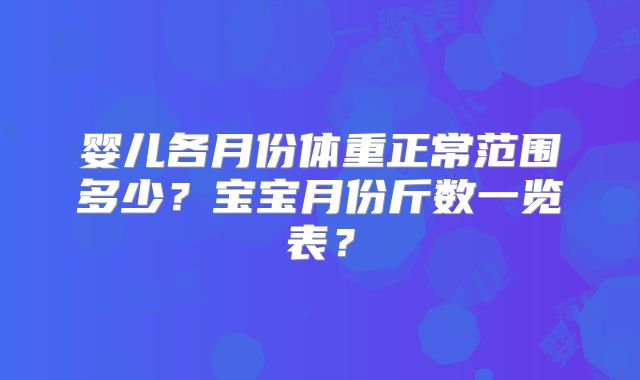 婴儿各月份体重正常范围多少？宝宝月份斤数一览表？