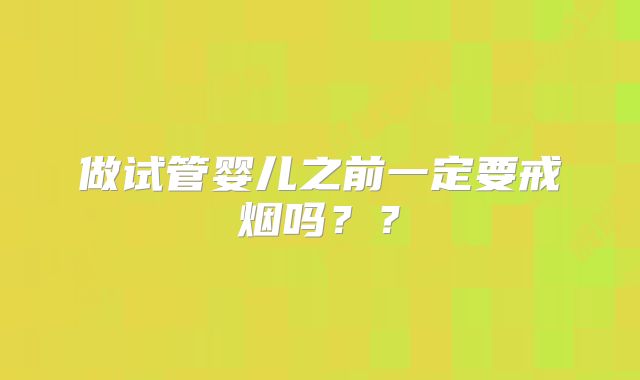 做试管婴儿之前一定要戒烟吗？？