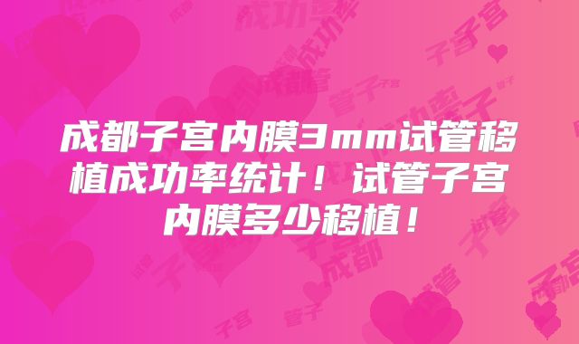 成都子宫内膜3mm试管移植成功率统计！试管子宫内膜多少移植！