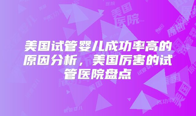 美国试管婴儿成功率高的原因分析,美国厉害的试管医院盘点