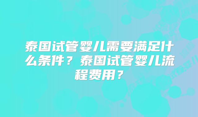 泰国试管婴儿需要满足什么条件？泰国试管婴儿流程费用？