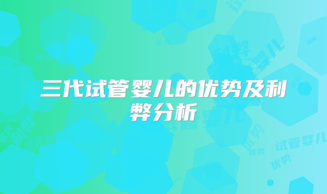 三代试管婴儿的优势及利弊分析