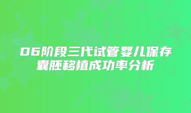D6阶段三代试管婴儿保存囊胚移植成功率分析