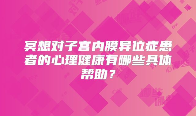 冥想对子宫内膜异位症患者的心理健康有哪些具体帮助？