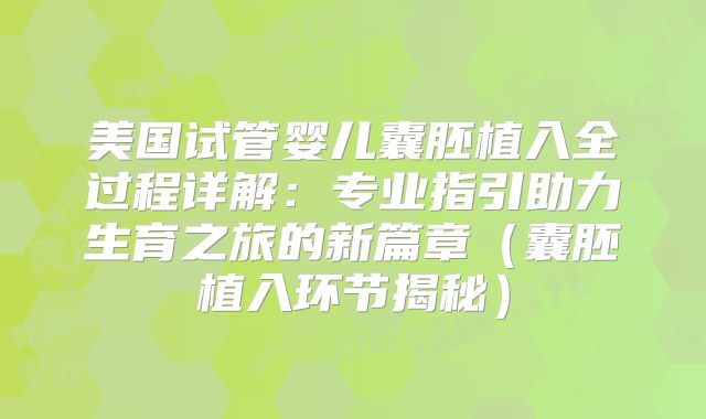 美国试管婴儿囊胚植入全过程详解:专业指引助力生育之旅的新篇章(囊胚植入环节揭秘)