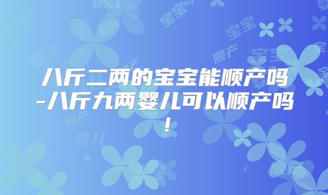 八斤二两的宝宝能顺产吗-八斤九两婴儿可以顺产吗!