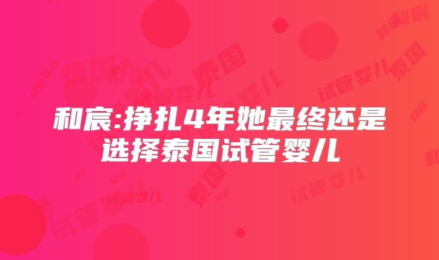 和宸:挣扎4年她最终还是选择泰国试管婴儿