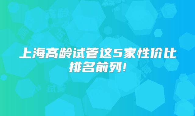 上海高龄试管这5家性价比排名前列!