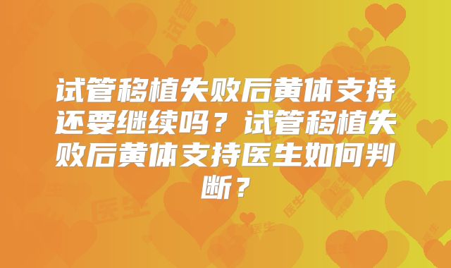 试管移植失败后黄体支持还要继续吗？试管移植失败后黄体支持医生如何判断？