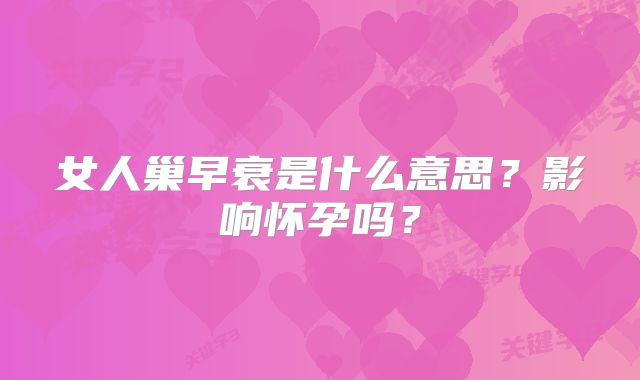 女人巢早衰是什么意思？影响怀孕吗？
