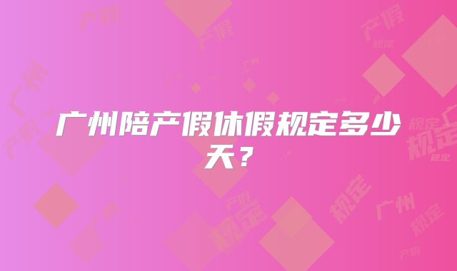 广州陪产假休假规定多少天？