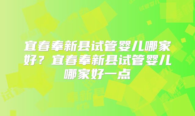 宜春奉新县试管婴儿哪家好？宜春奉新县试管婴儿哪家好一点