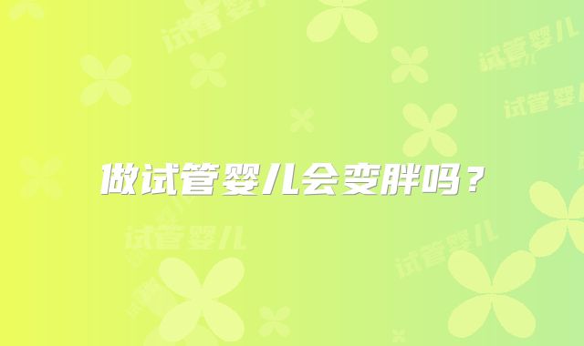 做试管婴儿会变胖吗？