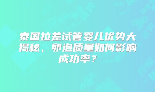 泰国拉差试管婴儿优势大揭秘，卵泡质量如何影响成功率？