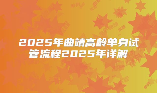 2025年曲靖高龄单身试管流程2025年详解