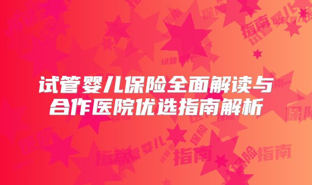 试管婴儿保险全面解读与合作医院优选指南解析