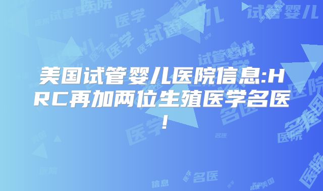 美国试管婴儿医院信息:HRC再加两位生殖医学名医!