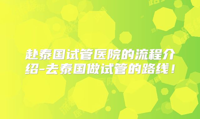 赴泰国试管医院的流程介绍-去泰国做试管的路线!