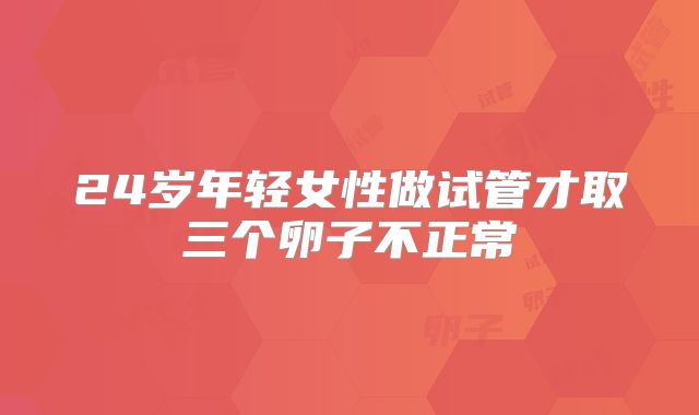 24岁年轻女性做试管才取三个卵子不正常