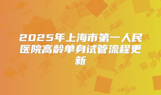 2025年上海市第一人民医院高龄单身试管流程更新