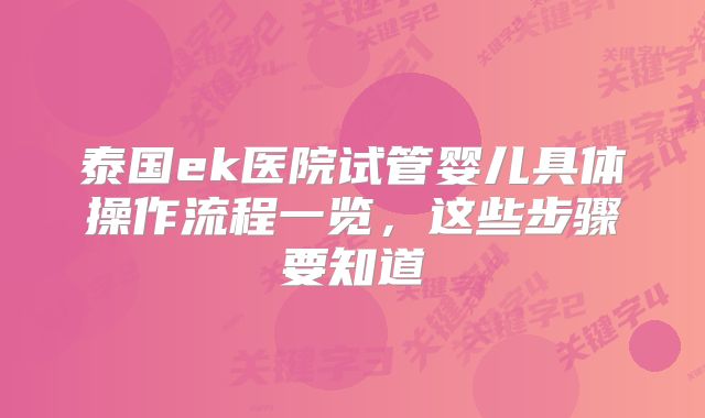 泰国ek医院试管婴儿具体操作流程一览，这些步骤要知道