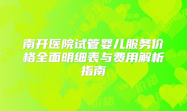 南开医院试管婴儿服务价格全面明细表与费用解析指南