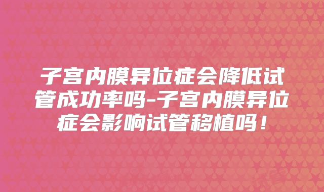 子宫内膜异位症会降低试管成功率吗-子宫内膜异位症会影响试管移植吗！