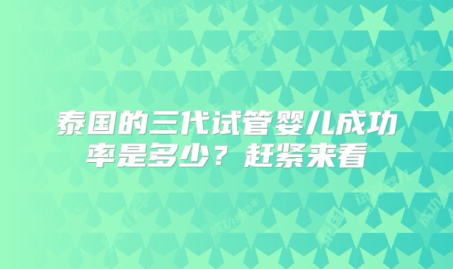 泰国的三代试管婴儿成功率是多少？赶紧来看