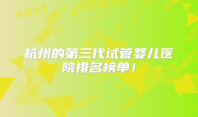 杭州的第三代试管婴儿医院排名榜单！