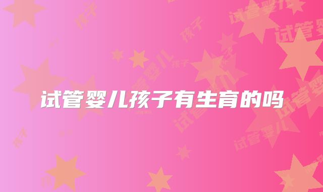 试管婴儿孩子有生育的吗