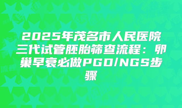 2025年茂名市人民医院三代试管胚胎筛查流程：卵巢早衰必做PGD/NGS步骤