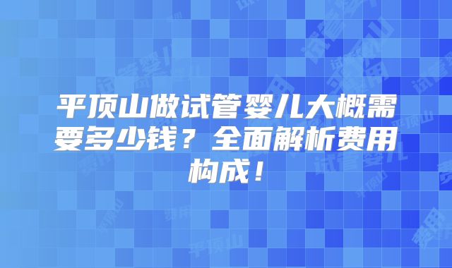 平顶山做试管婴儿大概需要多少钱？全面解析费用构成！