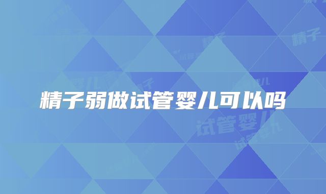 精子弱做试管婴儿可以吗
